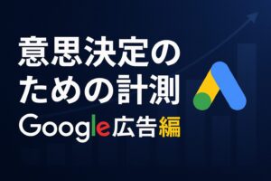 意思決定のための計測　Google広告編